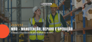 MRO - Manutenção, Reparo e Operação: entenda a importância